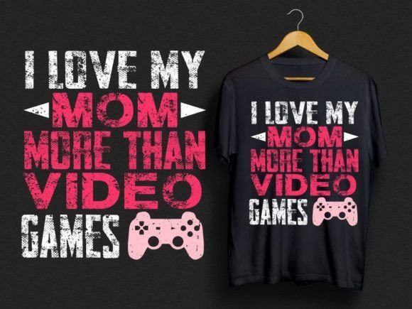 I Love My Mom More Than Video Games Graphics